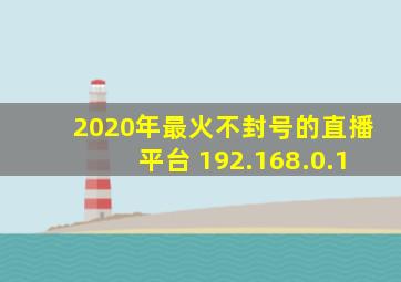 2020年最火不封号的直播平台 192.168.0.1